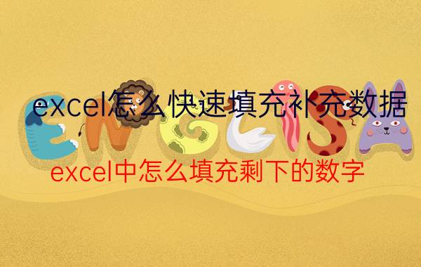 excel怎么快速填充补充数据 excel中怎么填充剩下的数字？